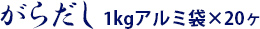 がらだし1kgアルミ袋×20ヶ