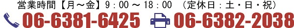 営業時間：月～金9:00～18:00 定休日：土・日・祝日 TEL:06-6381-6425 FAX:06-6382-2038